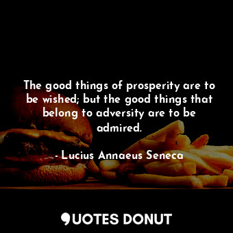  The good things of prosperity are to be wished; but the good things that belong ... - Lucius Annaeus Seneca - Quotes Donut
