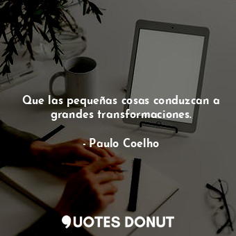  Que las pequeñas cosas conduzcan a grandes transformaciones.... - Paulo Coelho - Quotes Donut