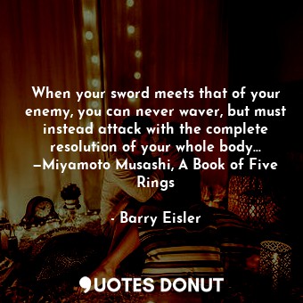  When your sword meets that of your enemy, you can never waver, but must instead ... - Barry Eisler - Quotes Donut