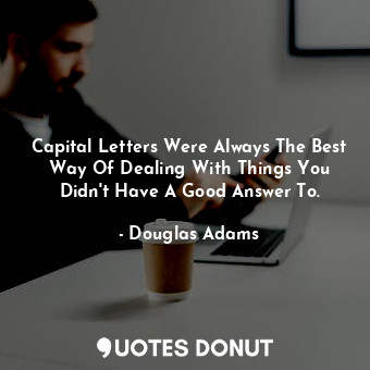  Capital Letters Were Always The Best Way Of Dealing With Things You Didn't Have ... - Douglas Adams - Quotes Donut