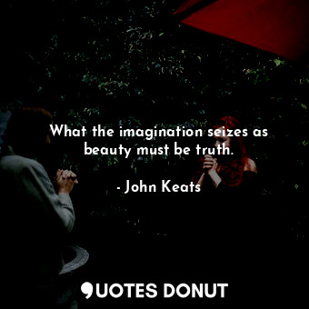 What the imagination seizes as beauty must be truth.... - John Keats - Quotes Donut