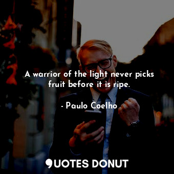  A warrior of the light never picks fruit before it is ripe.... - Paulo Coelho - Quotes Donut