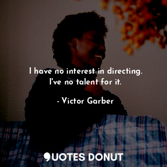  I have no interest in directing. I&#39;ve no talent for it.... - Victor Garber - Quotes Donut