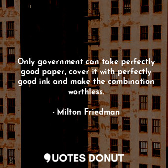  Only government can take perfectly good paper, cover it with perfectly good ink ... - Milton Friedman - Quotes Donut