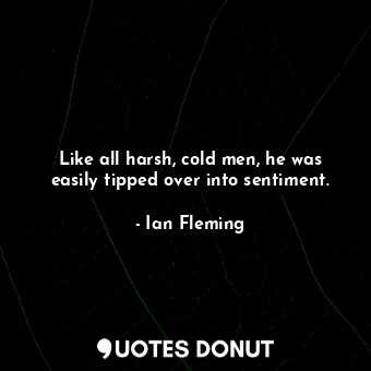 Like all harsh, cold men, he was easily tipped over into sentiment.... - Ian Fleming - Quotes Donut
