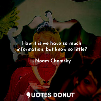  How it is we have so much information, but know so little?... - Noam Chomsky - Quotes Donut