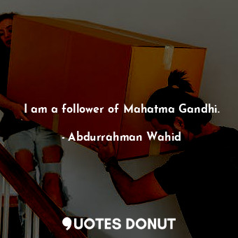  I am a follower of Mahatma Gandhi.... - Abdurrahman Wahid - Quotes Donut