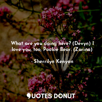What are you doing here? (Devyn) I love you, too, Pookie Bear. (Zarina)