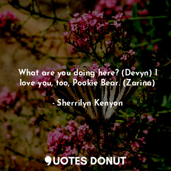  What are you doing here? (Devyn) I love you, too, Pookie Bear. (Zarina)... - Sherrilyn Kenyon - Quotes Donut