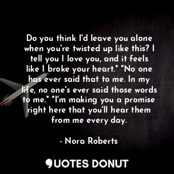  Do you think I'd leave you alone when you're twisted up like this? I tell you I ... - Nora Roberts - Quotes Donut