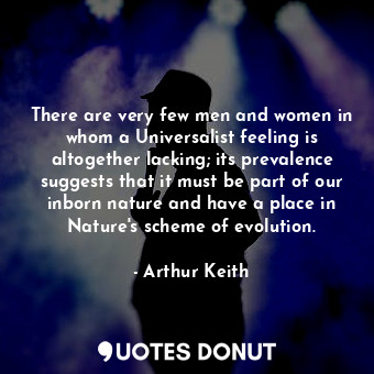 There are very few men and women in whom a Universalist feeling is altogether lacking; its prevalence suggests that it must be part of our inborn nature and have a place in Nature&#39;s scheme of evolution.