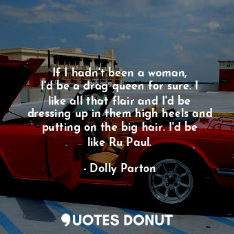  If I hadn&#39;t been a woman, I&#39;d be a drag queen for sure. I like all that ... - Dolly Parton - Quotes Donut