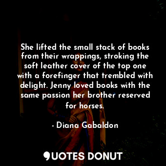 She lifted the small stack of books from their wrappings, stroking the soft leather cover of the top one with a forefinger that trembled with delight. Jenny loved books with the same passion her brother reserved for horses.