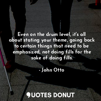  Even on the drum level, it&#39;s all about stating your theme, going back to cer... - John Otto - Quotes Donut