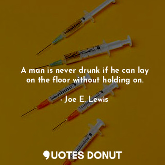  A man is never drunk if he can lay on the floor without holding on.... - Joe E. Lewis - Quotes Donut