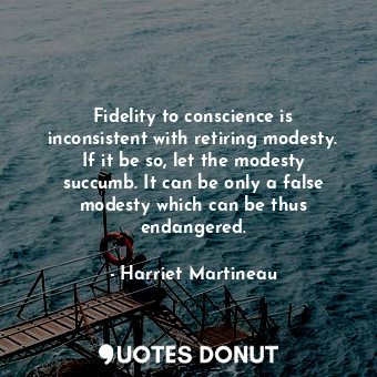  Fidelity to conscience is inconsistent with retiring modesty. If it be so, let t... - Harriet Martineau - Quotes Donut