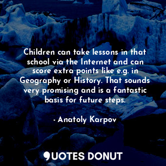  Children can take lessons in that school via the Internet and can score extra po... - Anatoly Karpov - Quotes Donut