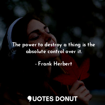 The power to destroy a thing is the absolute control over it.