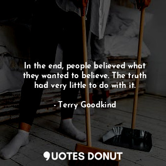  In the end, people believed what they wanted to believe. The truth had very litt... - Terry Goodkind - Quotes Donut