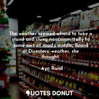 The weather seemed afraid to take a stand and clung noncommittally to some sort of road’s middle; Board of Directors’ weather, she thought.