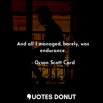  And all I managed, barely, was endurance.... - Orson Scott Card - Quotes Donut