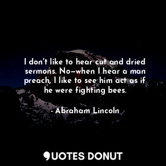  I don't like to hear cut and dried sermons. No—when I hear a man preach, I like ... - Abraham Lincoln - Quotes Donut