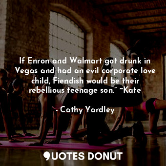  If Enron and Walmart got drunk in Vegas and had an evil corporate love child, Fi... - Cathy Yardley - Quotes Donut