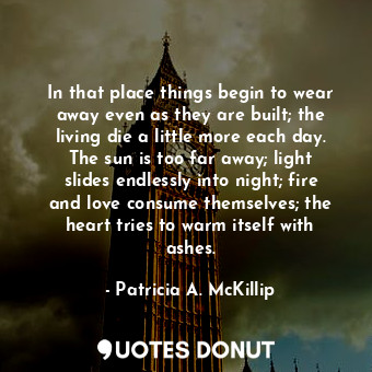  In that place things begin to wear away even as they are built; the living die a... - Patricia A. McKillip - Quotes Donut