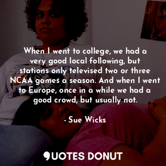  When I went to college, we had a very good local following, but stations only te... - Sue Wicks - Quotes Donut