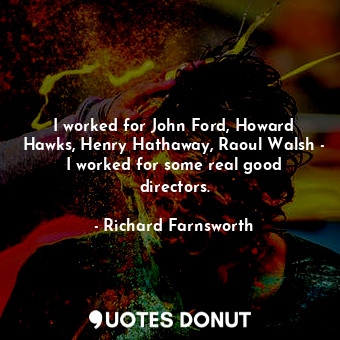  I worked for John Ford, Howard Hawks, Henry Hathaway, Raoul Walsh - I worked for... - Richard Farnsworth - Quotes Donut