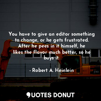  You have to give an editor something to change, or he gets frustrated. After he ... - Robert A. Heinlein - Quotes Donut
