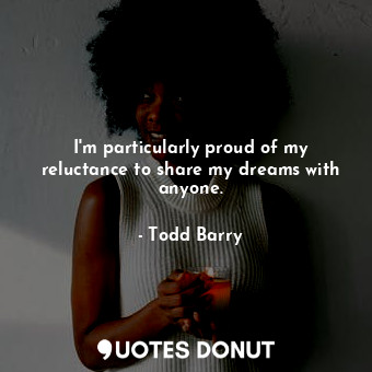  I&#39;m particularly proud of my reluctance to share my dreams with anyone.... - Todd Barry - Quotes Donut