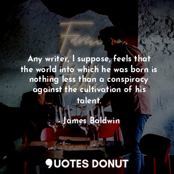  Any writer, I suppose, feels that the world into which he was born is nothing le... - James Baldwin - Quotes Donut