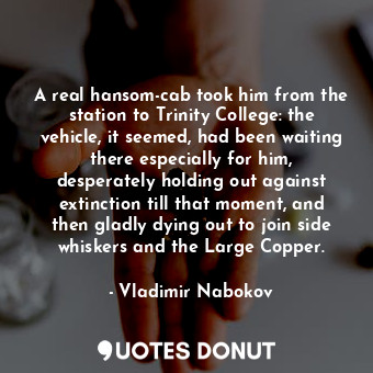  A real hansom-cab took him from the station to Trinity College: the vehicle, it ... - Vladimir Nabokov - Quotes Donut