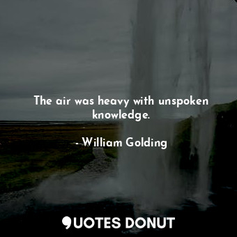  The air was heavy with unspoken knowledge.... - William Golding - Quotes Donut