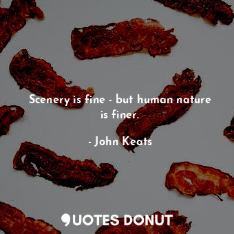  Scenery is fine - but human nature is finer.... - John Keats - Quotes Donut