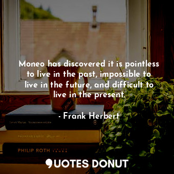  Moneo has discovered it is pointless to live in the past, impossible to live in ... - Frank Herbert - Quotes Donut