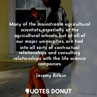  Many of the mainstream agricultural scientists, especially at the agricultural s... - Jeremy Rifkin - Quotes Donut
