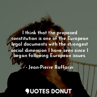  I think that the proposed constitution is one of the European legal documents wi... - Jean-Pierre Raffarin - Quotes Donut