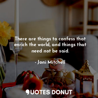  There are things to confess that enrich the world, and things that need not be s... - Joni Mitchell - Quotes Donut