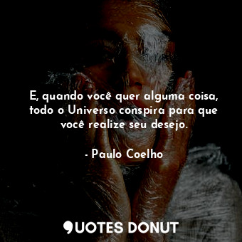  E, quando você quer alguma coisa, todo o Universo conspira para que você realize... - Paulo Coelho - Quotes Donut