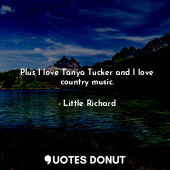  Plus I love Tanya Tucker and I love country music.... - Little Richard - Quotes Donut