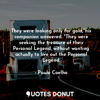  They were looking only for gold,"his companion answered. "They were seeking the ... - Paulo Coelho - Quotes Donut