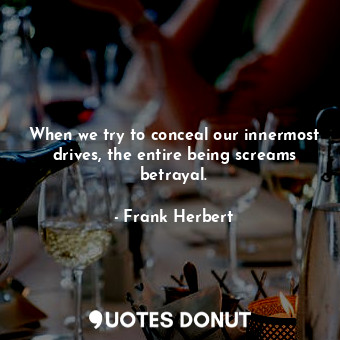  When we try to conceal our innermost drives, the entire being screams betrayal.... - Frank Herbert - Quotes Donut