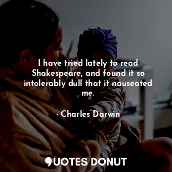  I have tried lately to read Shakespeare, and found it so intolerably dull that i... - Charles Darwin - Quotes Donut