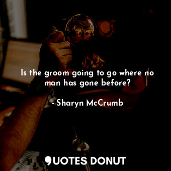  Is the groom going to go where no man has gone before?... - Sharyn McCrumb - Quotes Donut