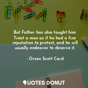  But Father has also taught him: Treat a man as if he had a fine reputation to pr... - Orson Scott Card - Quotes Donut