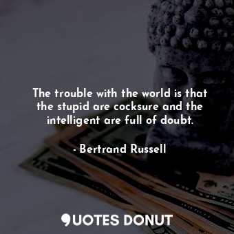  The trouble with the world is that the stupid are cocksure and the intelligent a... - Bertrand Russell - Quotes Donut