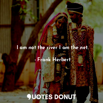  I am not the river I am the net.... - Frank Herbert - Quotes Donut