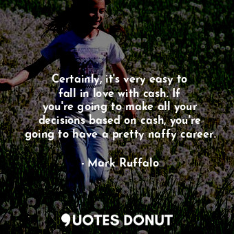  Certainly, it&#39;s very easy to fall in love with cash. If you&#39;re going to ... - Mark Ruffalo - Quotes Donut